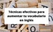 Técnicas efectivas para aumentar tu vocabulario en inglés