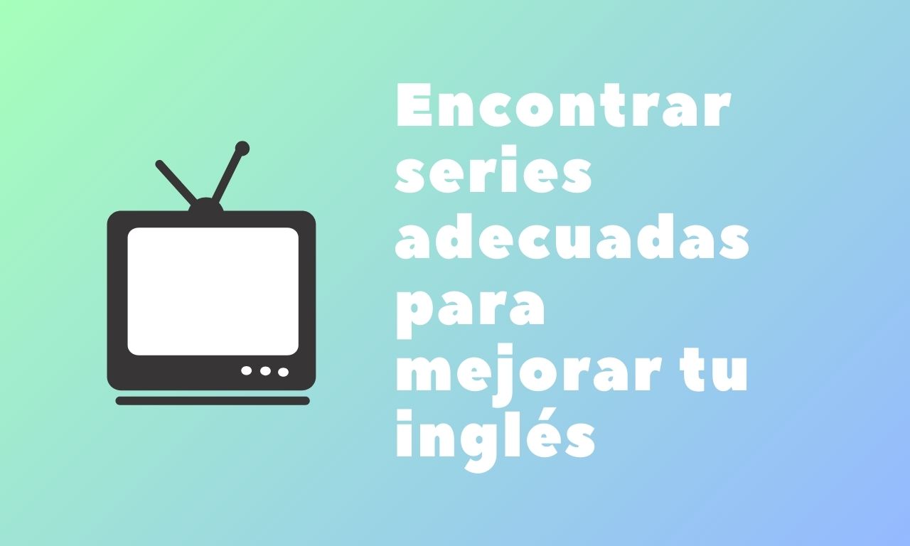 Cómo encontrar series adecuadas para mejorar tu inglés