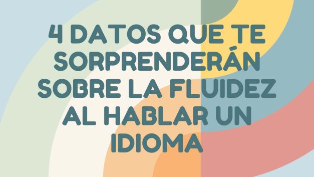 4 datos que te sorprenderán sobre la fluidez al hablar un idioma extranjero