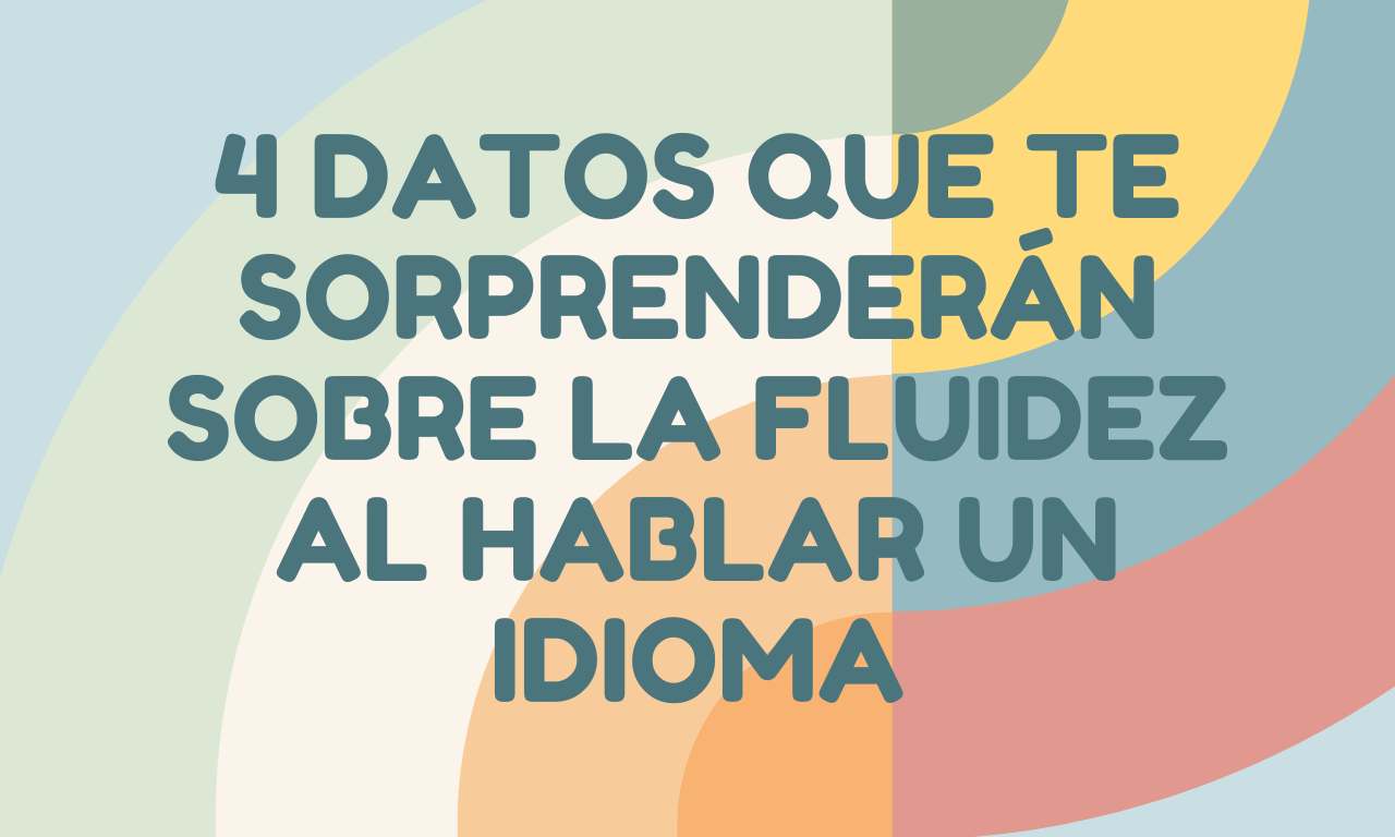 4 datos que te sorprenderán sobre la fluidez al hablar un idioma extranjero