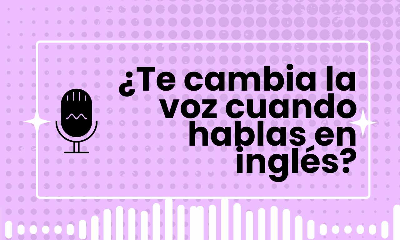 ¿Te cambia la voz cuando hablas en inglés?