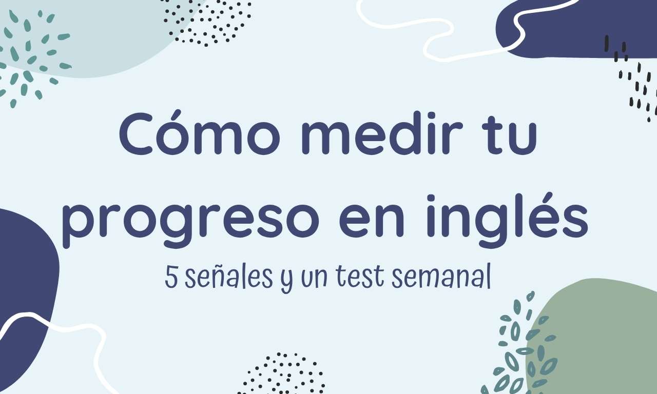 Cómo medir tu progreso en inglés sin obsesionarte: 5 señales reales + 1 test semanal
